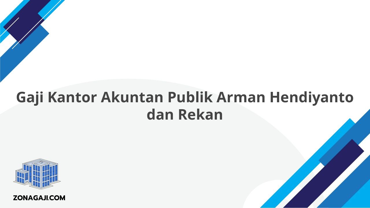 Gaji Kantor Akuntan Publik Arman Hendiyanto dan Rekan